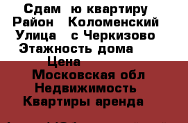 Сдам 1ю квартиру › Район ­ Коломенский › Улица ­ с Черкизово › Этажность дома ­ 4 › Цена ­ 10 000 - Московская обл. Недвижимость » Квартиры аренда   